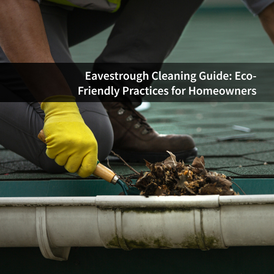 Eavestrough Cleaning Guide: Eco-Friendly Practices for Homeowners