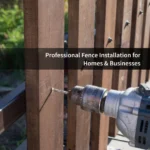 Professional Fence Installation for Homes & Businesses