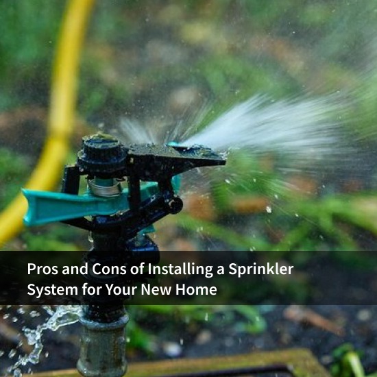 Pros and Cons of Installing a Sprinkler System for Your New Home